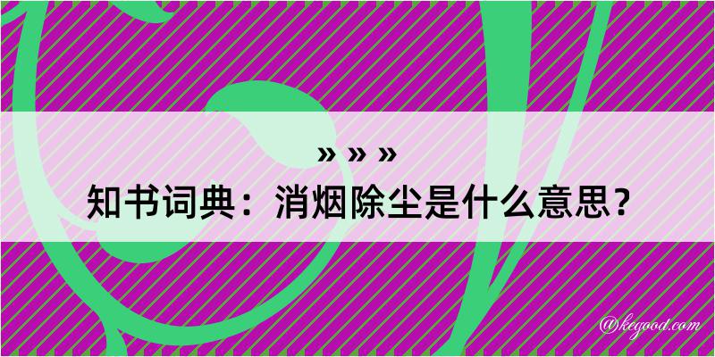 知书词典：消烟除尘是什么意思？