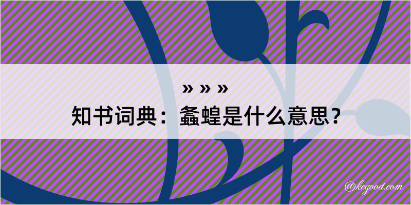 知书词典：螽蝗是什么意思？