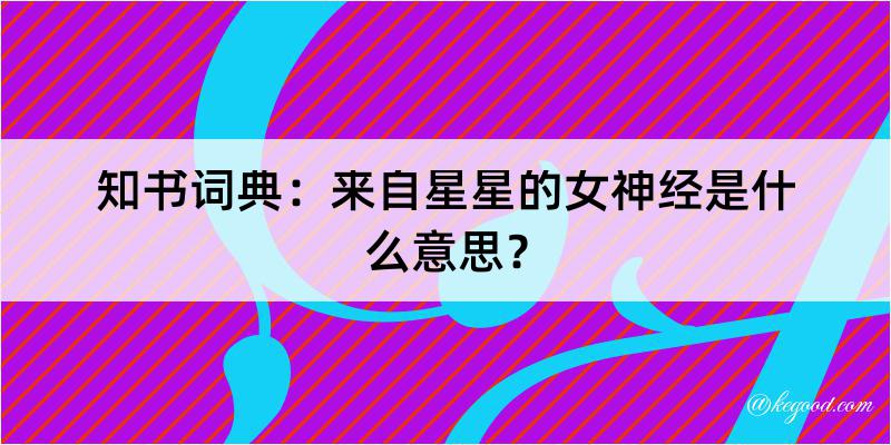 知书词典：来自星星的女神经是什么意思？