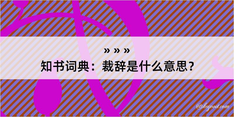 知书词典：裁辞是什么意思？