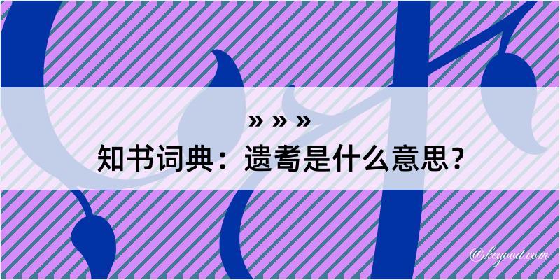 知书词典：遗耉是什么意思？