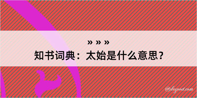 知书词典：太始是什么意思？