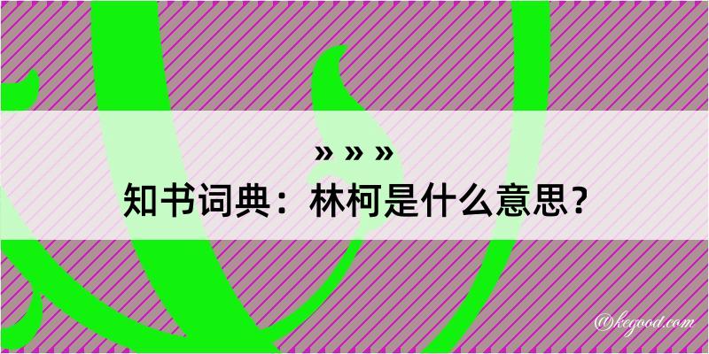 知书词典：林柯是什么意思？