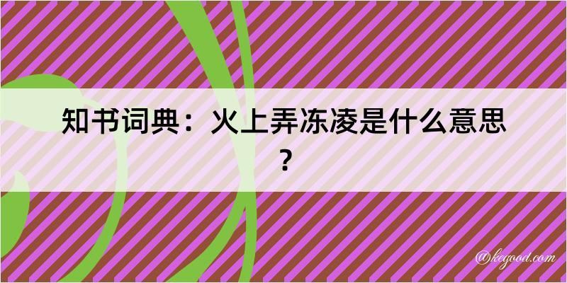 知书词典：火上弄冻凌是什么意思？