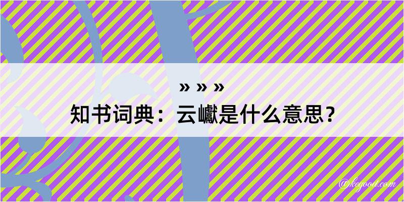 知书词典：云巘是什么意思？