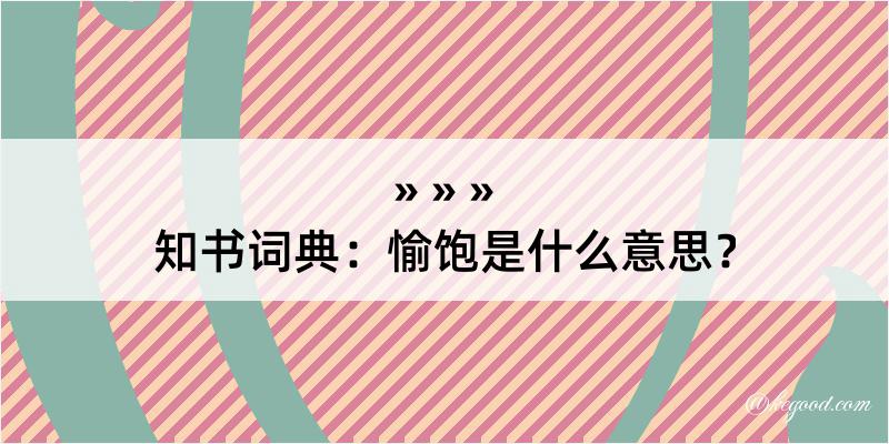 知书词典：愉饱是什么意思？