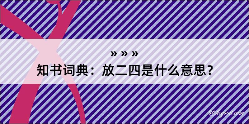 知书词典：放二四是什么意思？