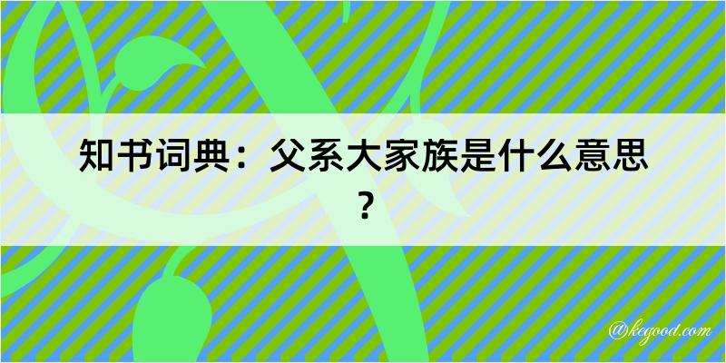 知书词典：父系大家族是什么意思？