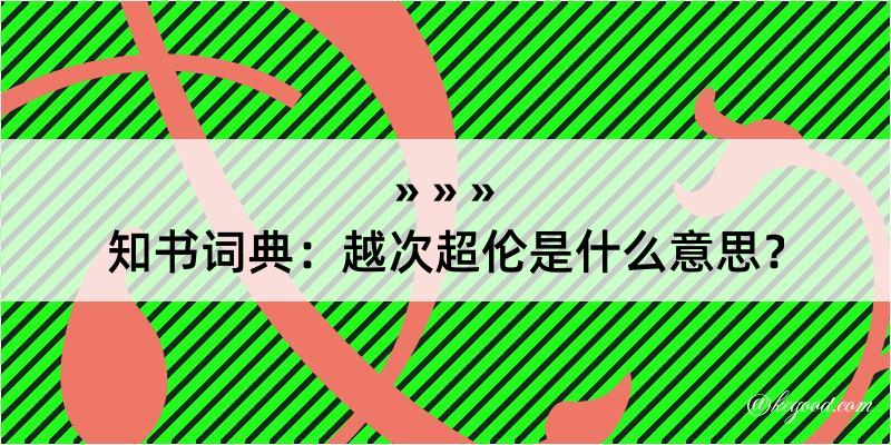 知书词典：越次超伦是什么意思？