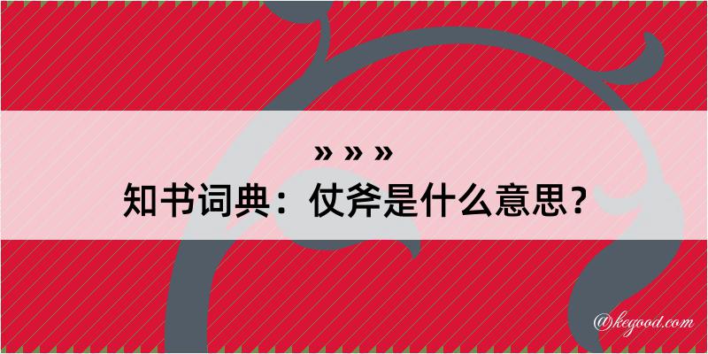 知书词典：仗斧是什么意思？