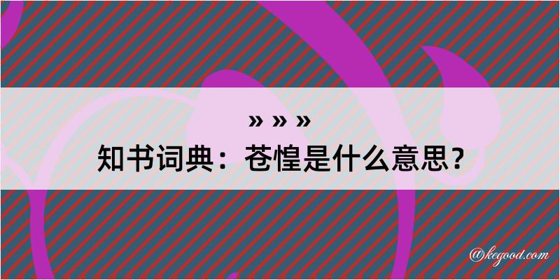 知书词典：苍惶是什么意思？