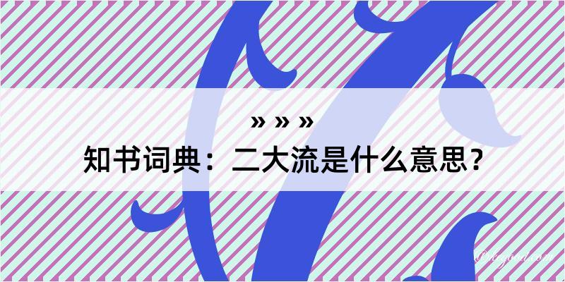 知书词典：二大流是什么意思？