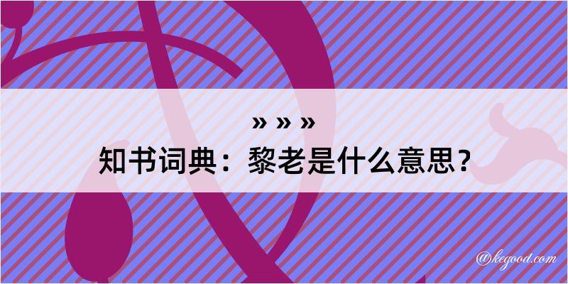 知书词典：黎老是什么意思？