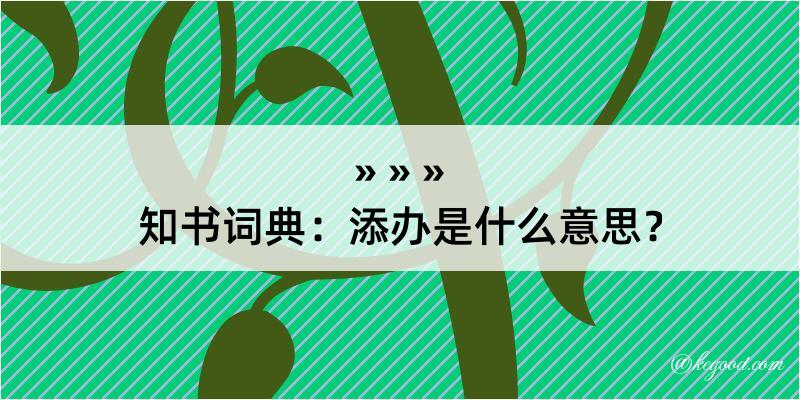 知书词典：添办是什么意思？