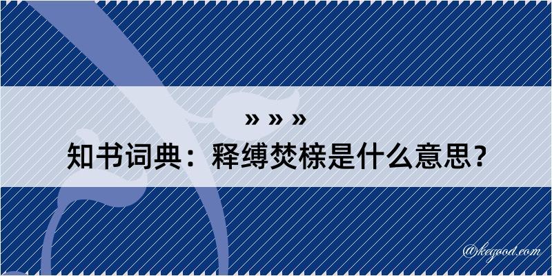 知书词典：释缚焚榇是什么意思？