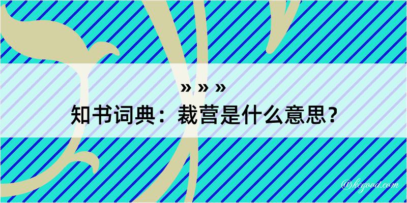 知书词典：裁营是什么意思？