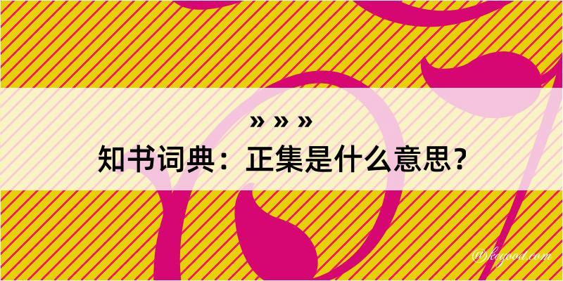 知书词典：正集是什么意思？