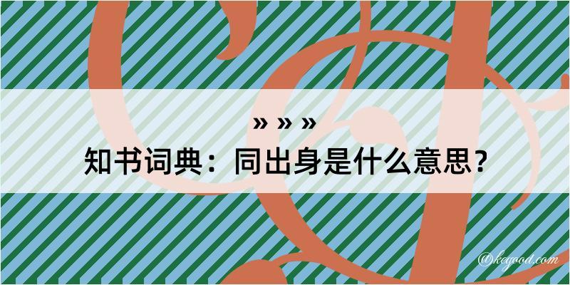 知书词典：同出身是什么意思？