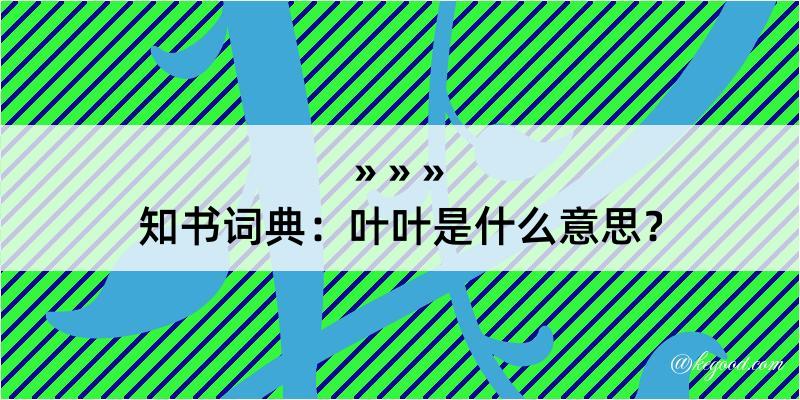 知书词典：叶叶是什么意思？