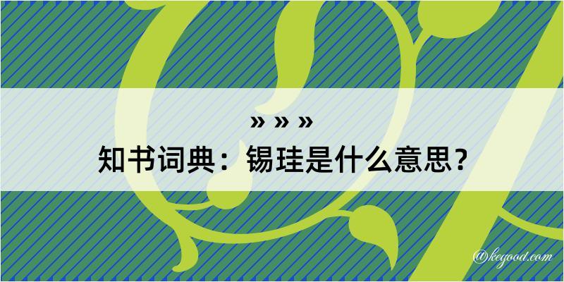 知书词典：锡珪是什么意思？