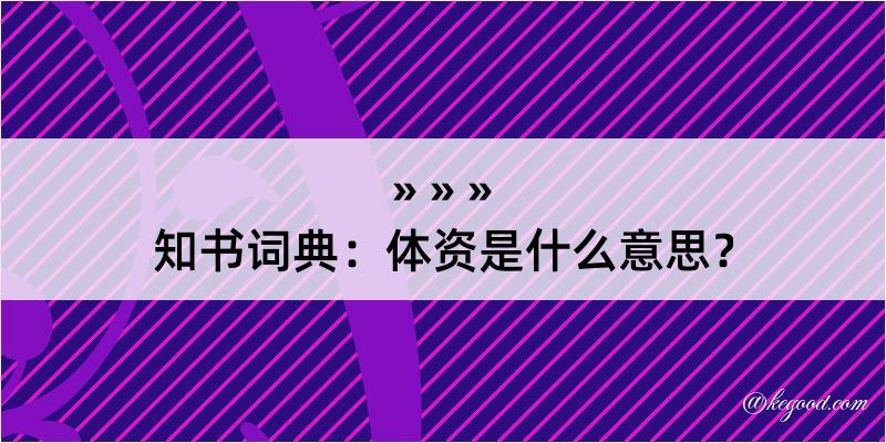 知书词典：体资是什么意思？