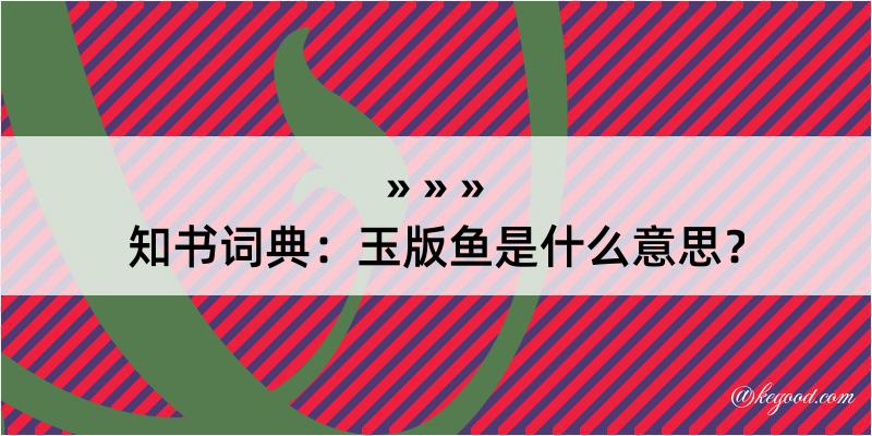 知书词典：玉版鱼是什么意思？