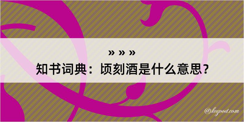 知书词典：顷刻酒是什么意思？