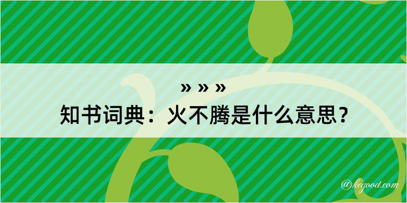 知书词典：火不腾是什么意思？