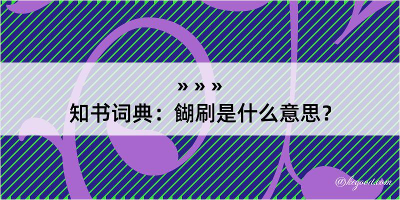 知书词典：餬刷是什么意思？