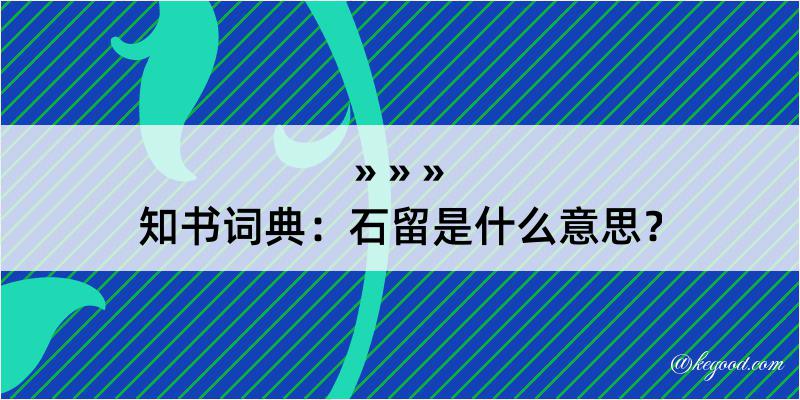 知书词典：石留是什么意思？