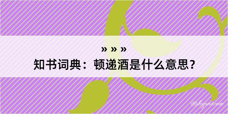 知书词典：顿递酒是什么意思？