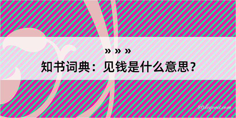 知书词典：见钱是什么意思？