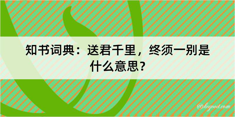 知书词典：送君千里，终须一别是什么意思？