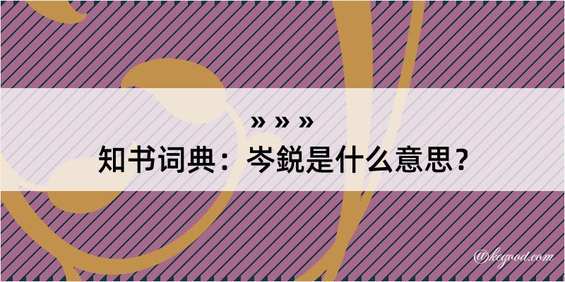 知书词典：岑鋭是什么意思？