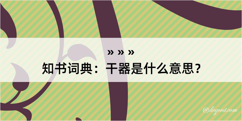 知书词典：干器是什么意思？