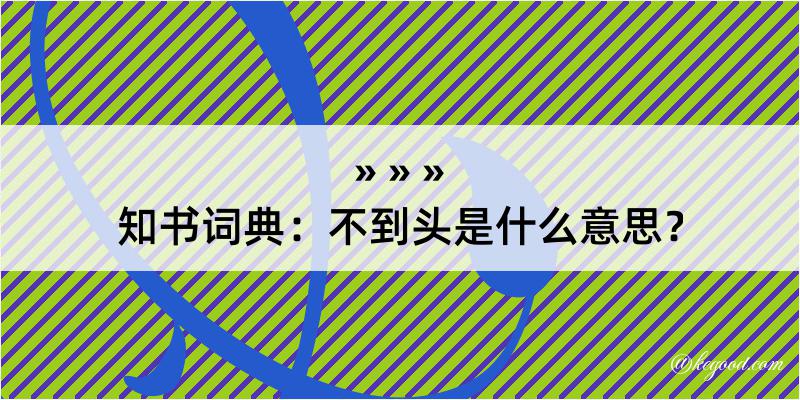 知书词典：不到头是什么意思？