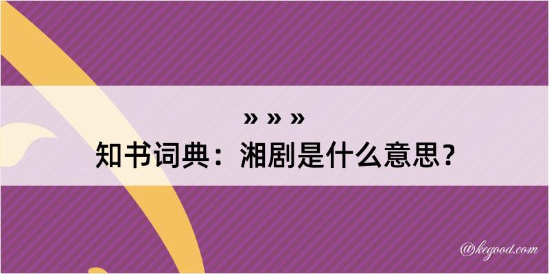 知书词典：湘剧是什么意思？