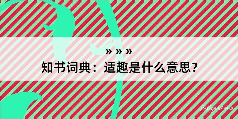 知书词典：适趣是什么意思？