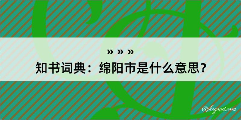 知书词典：绵阳市是什么意思？