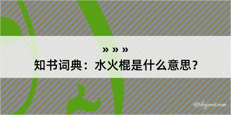 知书词典：水火棍是什么意思？