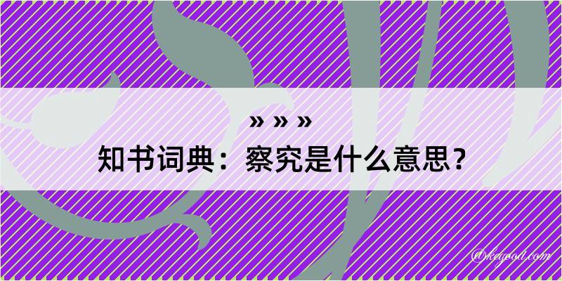 知书词典：察究是什么意思？