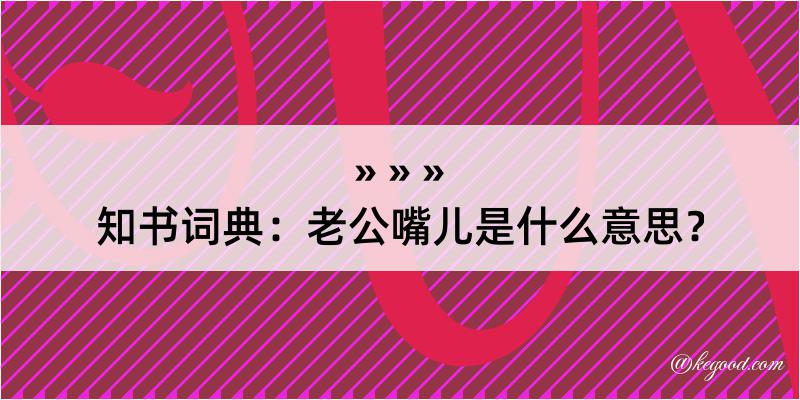 知书词典：老公嘴儿是什么意思？