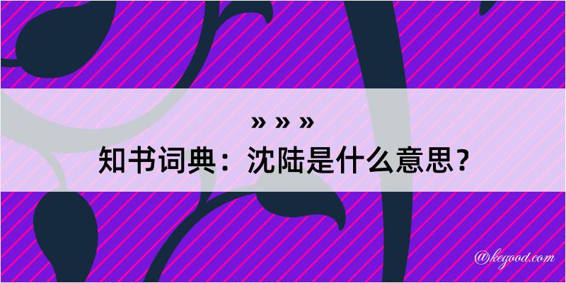 知书词典：沈陆是什么意思？