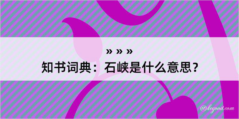 知书词典：石峡是什么意思？