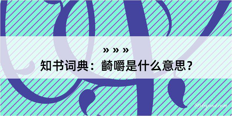 知书词典：齮嚼是什么意思？