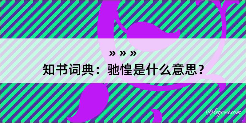 知书词典：驰惶是什么意思？