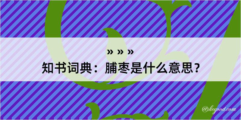 知书词典：脯枣是什么意思？