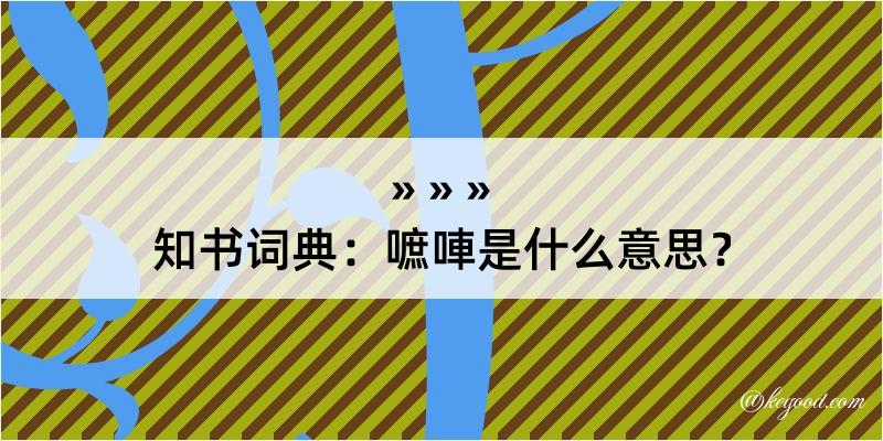 知书词典：嗻唓是什么意思？