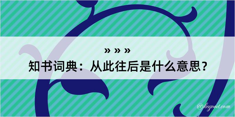 知书词典：从此往后是什么意思？