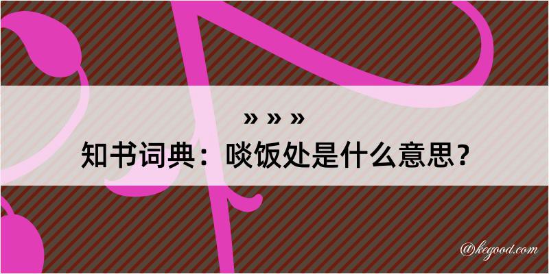 知书词典：啖饭处是什么意思？